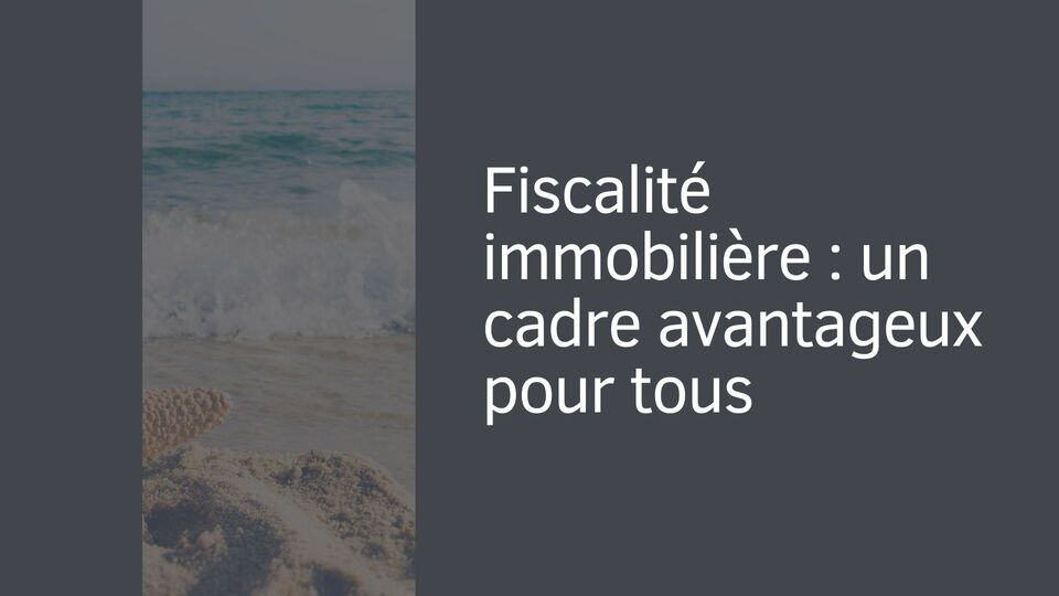 Fiscalité immobilière : un cadre avantageux pour tous Fiscalité immobilière : un cadre avantageux pour tous