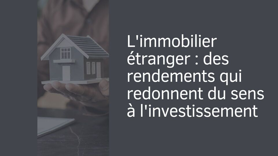 L'immobilier étranger : des rendements qui redonnent du sens à l'investissement