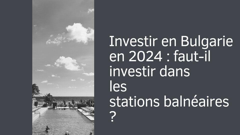 Investir en Bulgarie en 2024 : faut-il investir dans les stations balnéaires ?