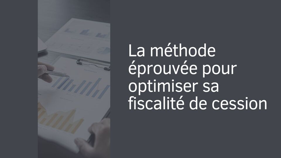 La méthode éprouvée pour optimiser sa fiscalité de cession La méthode éprouvée pour optimiser sa fiscalité de cession