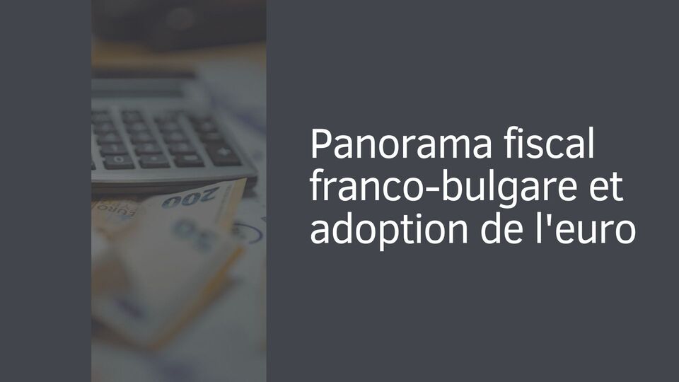 Panorama fiscal franco-bulgare et adoption de l'euro Panorama fiscal franco-bulgare et adoption de l'euro