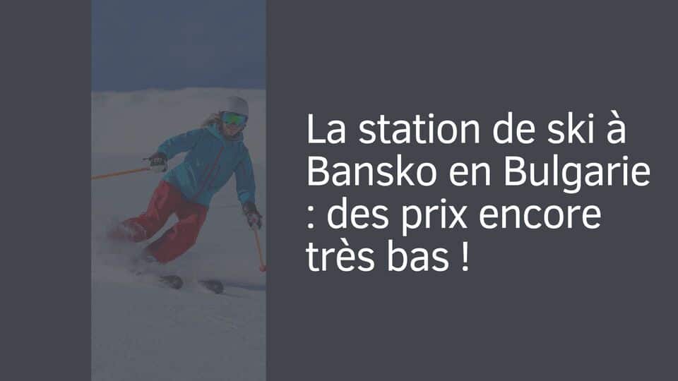 La station de ski à Bansko en Bulgarie : des prix encore très bas !