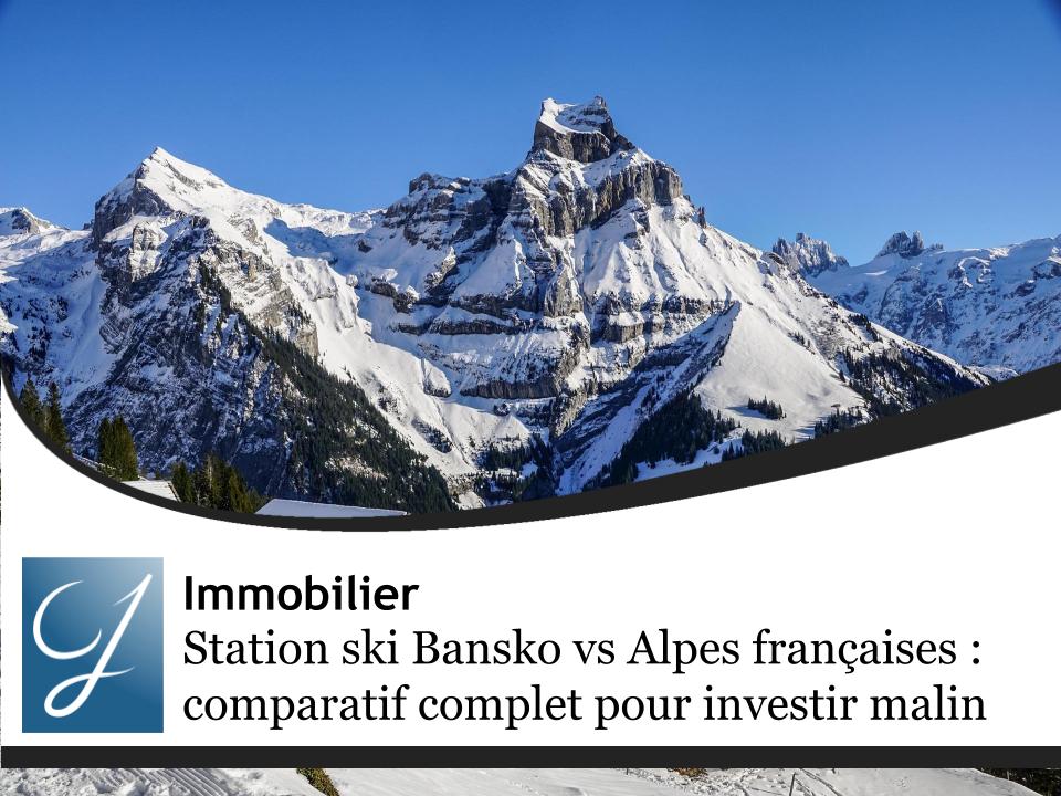 Station ski Bansko vs Alpes françaises : comparatif complet pour investir malin