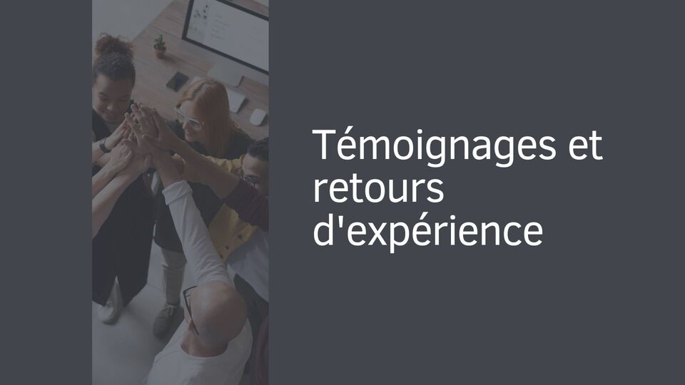 Témoignages et retours d'expérience Témoignages et retours d'expérience